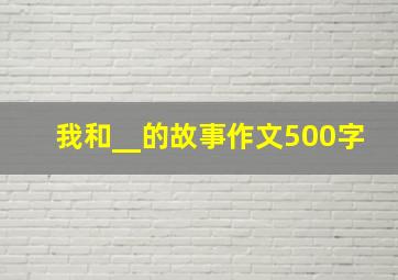 我和__的故事作文500字