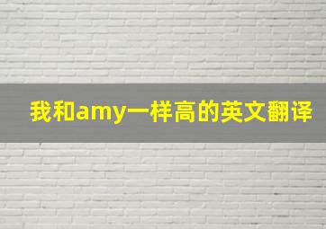 我和amy一样高的英文翻译