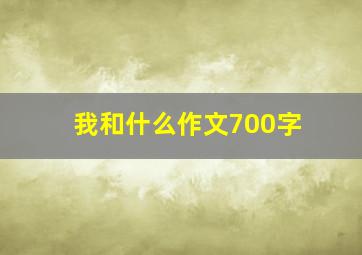 我和什么作文700字