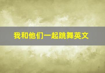 我和他们一起跳舞英文