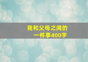 我和父母之间的一件事400字