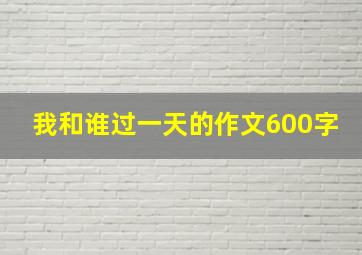 我和谁过一天的作文600字