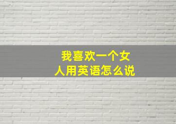 我喜欢一个女人用英语怎么说