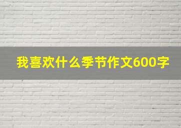 我喜欢什么季节作文600字