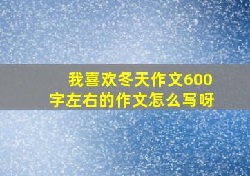 我喜欢冬天作文600字左右的作文怎么写呀