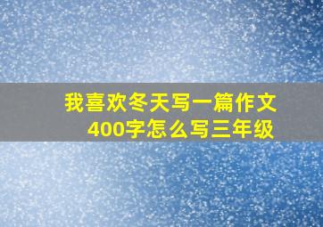 我喜欢冬天写一篇作文400字怎么写三年级