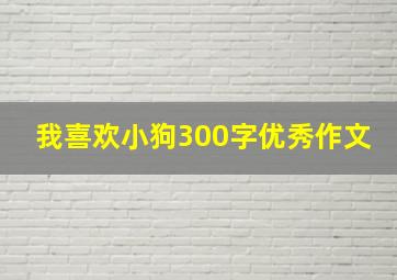 我喜欢小狗300字优秀作文