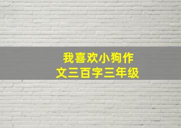 我喜欢小狗作文三百字三年级