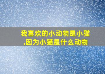 我喜欢的小动物是小猫,因为小猫是什么动物