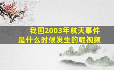 我国2003年航天事件是什么时候发生的呢视频