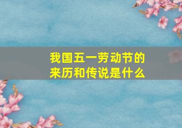 我国五一劳动节的来历和传说是什么