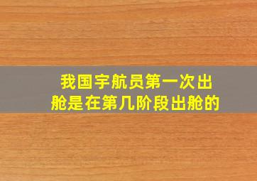 我国宇航员第一次出舱是在第几阶段出舱的