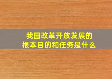 我国改革开放发展的根本目的和任务是什么