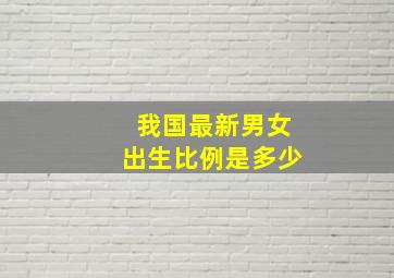 我国最新男女出生比例是多少