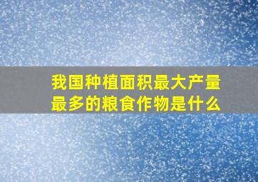 我国种植面积最大产量最多的粮食作物是什么