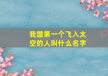 我国第一个飞入太空的人叫什么名字