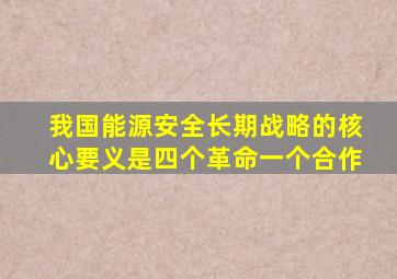 我国能源安全长期战略的核心要义是四个革命一个合作