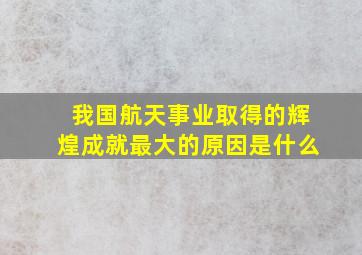 我国航天事业取得的辉煌成就最大的原因是什么