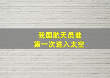 我国航天员谁第一次进入太空