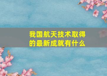 我国航天技术取得的最新成就有什么