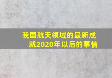 我国航天领域的最新成就2020年以后的事情