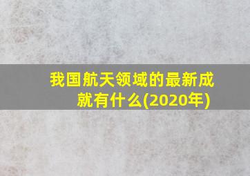 我国航天领域的最新成就有什么(2020年)