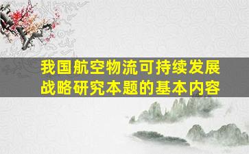 我国航空物流可持续发展战略研究本题的基本内容