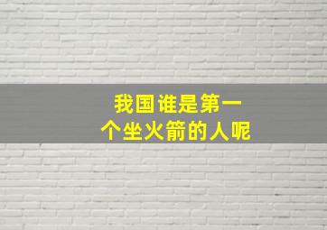 我国谁是第一个坐火箭的人呢