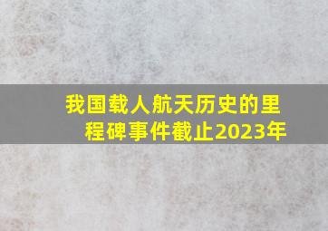 我国载人航天历史的里程碑事件截止2023年