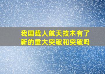 我国载人航天技术有了新的重大突破和突破吗