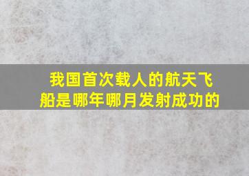 我国首次载人的航天飞船是哪年哪月发射成功的