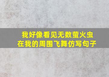 我好像看见无数萤火虫在我的周围飞舞仿写句子