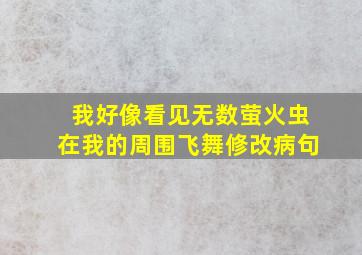 我好像看见无数萤火虫在我的周围飞舞修改病句