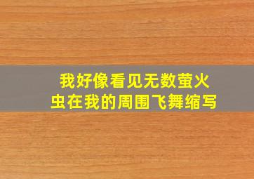 我好像看见无数萤火虫在我的周围飞舞缩写