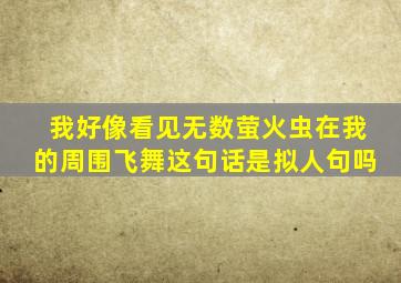 我好像看见无数萤火虫在我的周围飞舞这句话是拟人句吗