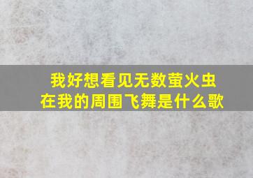 我好想看见无数萤火虫在我的周围飞舞是什么歌