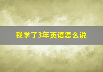 我学了3年英语怎么说