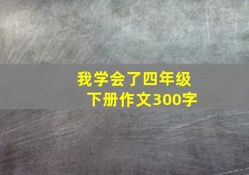 我学会了四年级下册作文300字