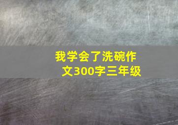 我学会了洗碗作文300字三年级