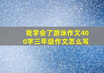 我学会了游泳作文400字三年级作文怎么写