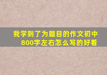 我学到了为题目的作文初中800字左右怎么写的好看