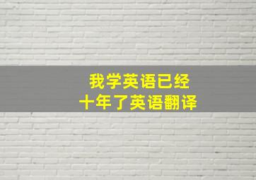 我学英语已经十年了英语翻译