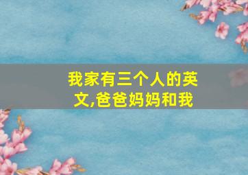 我家有三个人的英文,爸爸妈妈和我