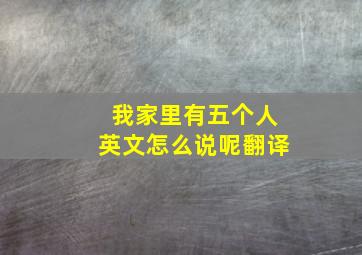 我家里有五个人英文怎么说呢翻译