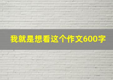 我就是想看这个作文600字