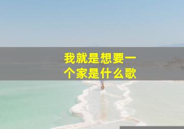 我就是想要一个家是什么歌