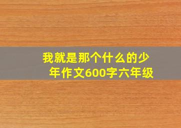 我就是那个什么的少年作文600字六年级