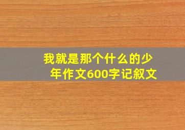 我就是那个什么的少年作文600字记叙文