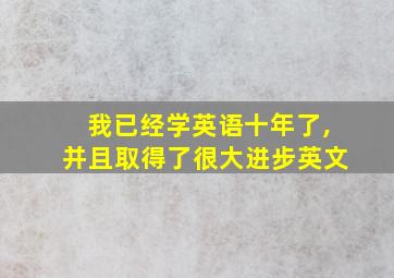 我已经学英语十年了,并且取得了很大进步英文