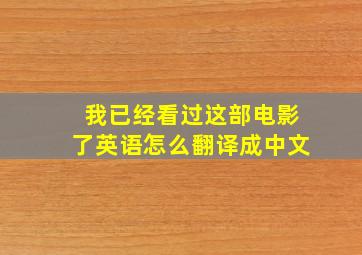 我已经看过这部电影了英语怎么翻译成中文